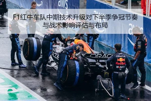 F1红牛车队中期技术升级对下半季争冠节奏与战术影响评估与布局