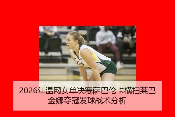 2026年温网女单决赛萨巴伦卡横扫莱巴金娜夺冠发球战术分析