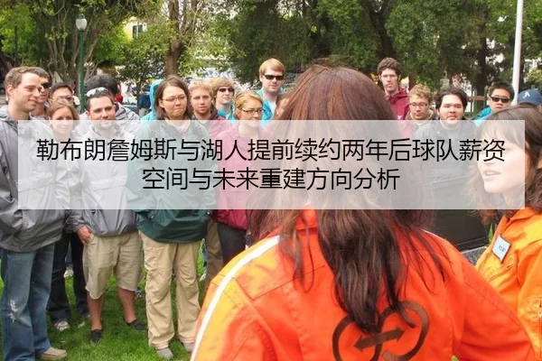 勒布朗詹姆斯与湖人提前续约两年后球队薪资空间与未来重建方向分析